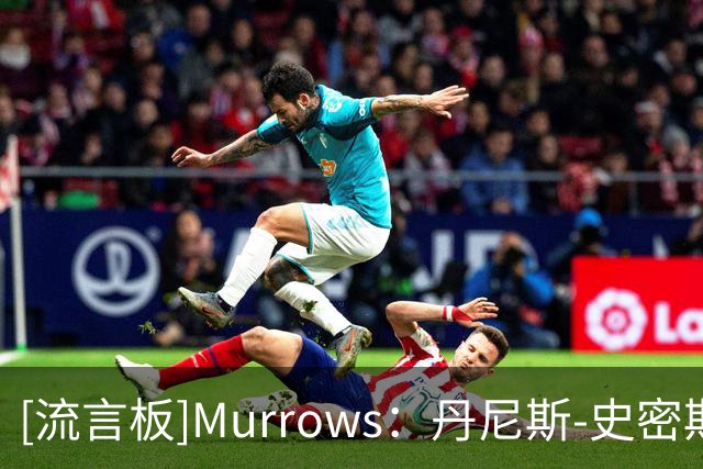 [流言板]Murrows：丹尼斯-史密斯与热火签下的是Exhibit-10合同